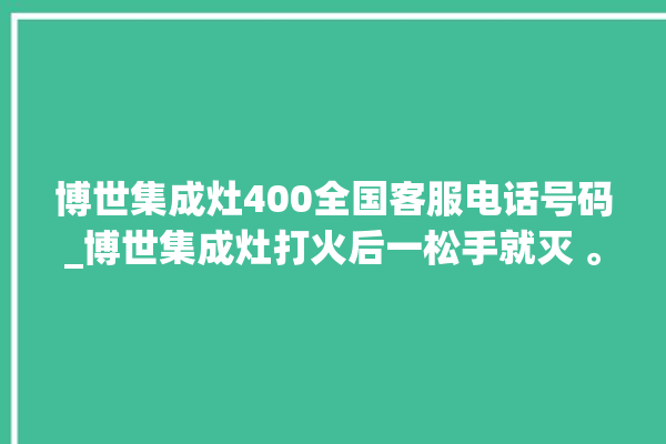 博世集成灶400全国客服电话号码_博世集成灶打火后一松手就灭 。博世