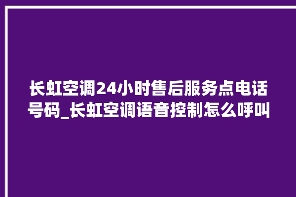 长虹空调24小时售后服务点电话号码_长虹空调语音控制怎么呼叫 。长虹空调