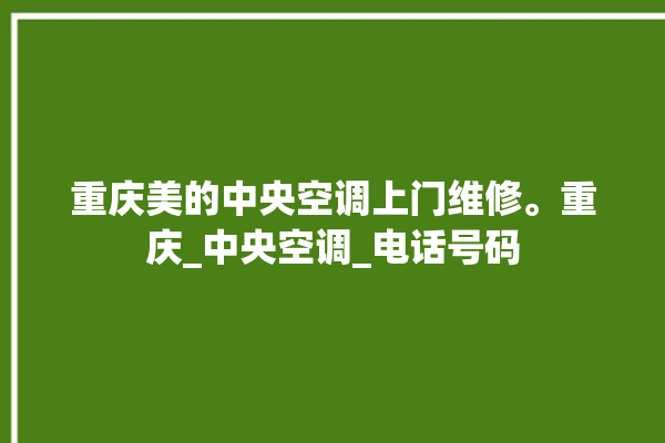 重庆美的中央空调上门维修。重庆_中央空调_电话号码