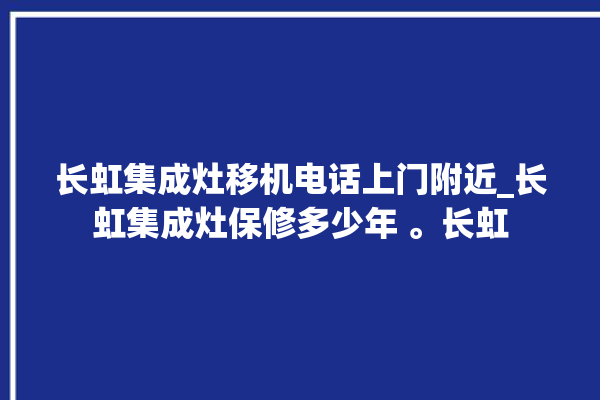 长虹集成灶移机电话上门附近_长虹集成灶保修多少年 。长虹