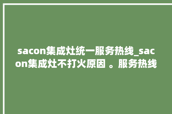 sacon集成灶统一服务热线_sacon集成灶不打火原因 。服务热线