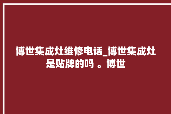 博世集成灶维修电话_博世集成灶是贴牌的吗 。博世