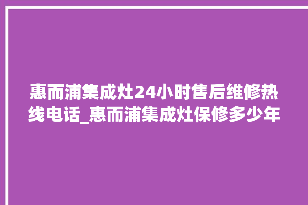 惠而浦集成灶24小时售后维修热线电话_惠而浦集成灶保修多少年 。惠而浦