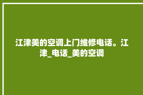 江津美的空调上门维修电话。江津_电话_美的空调