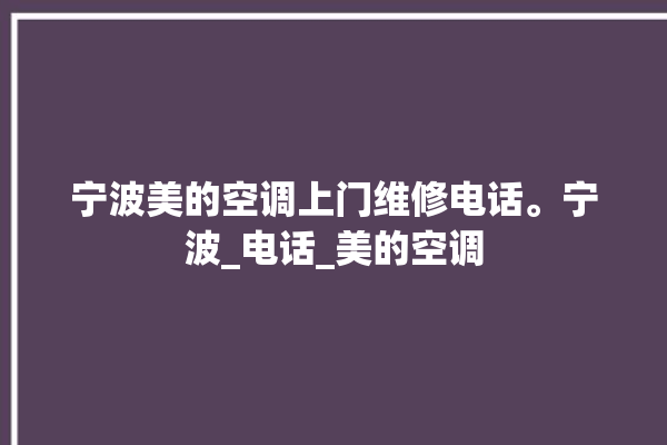 宁波美的空调上门维修电话。宁波_电话_美的空调