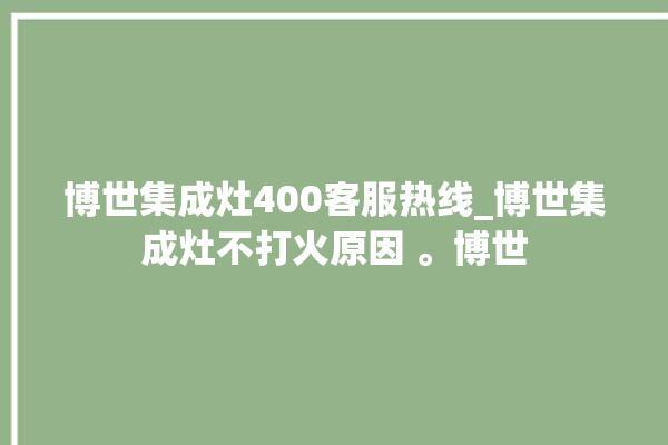 博世集成灶400客服热线_博世集成灶不打火原因 。博世