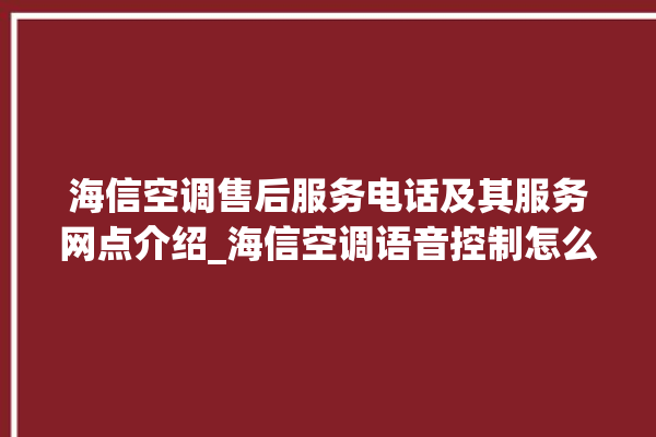 海信空调售后服务电话及其服务网点介绍_海信空调语音控制怎么呼叫 。海信