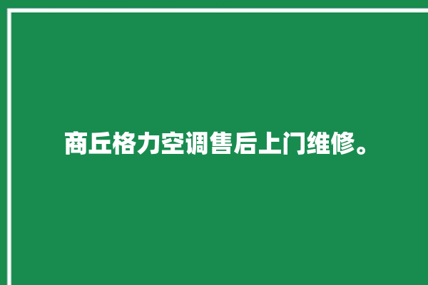 商丘格力空调售后上门维修。