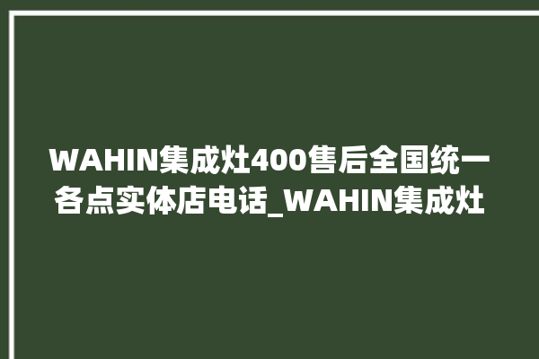 WAHIN集成灶400售后全国统一各点实体店电话_WAHIN集成灶怎么拆卸 。全国统一