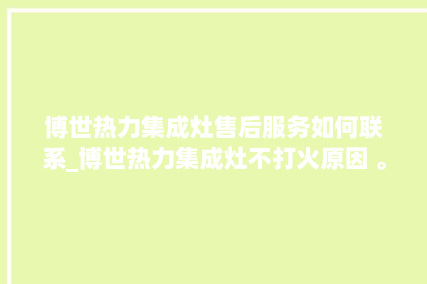 博世热力集成灶售后服务如何联系_博世热力集成灶不打火原因 。热力