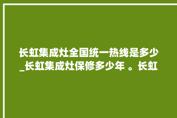 长虹集成灶全国统一热线是多少_长虹集成灶保修多少年 。长虹