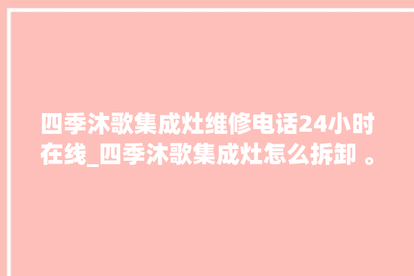 四季沐歌集成灶维修电话24小时在线_四季沐歌集成灶怎么拆卸 。歌集