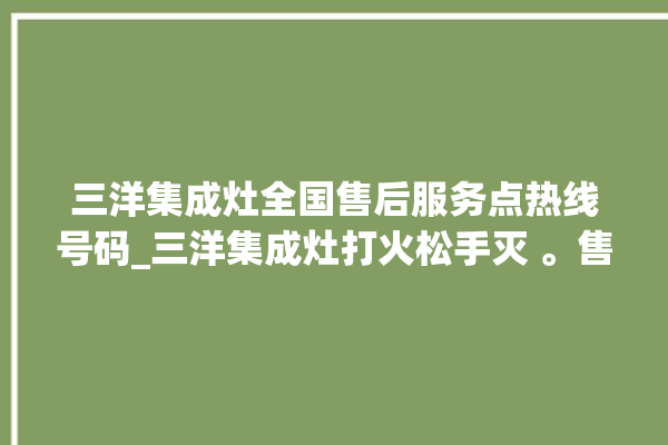 三洋集成灶全国售后服务点热线号码_三洋集成灶打火松手灭 。售后服务