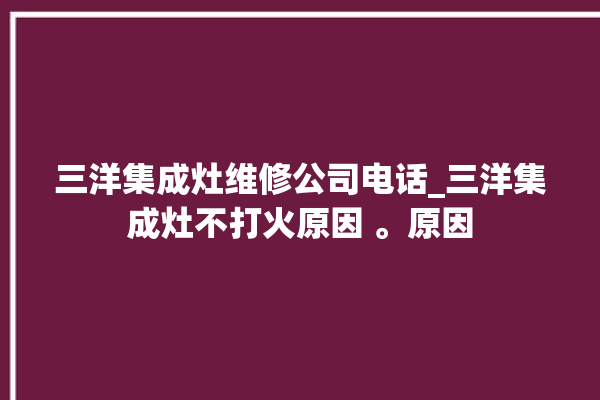 三洋集成灶维修公司电话_三洋集成灶不打火原因 。原因