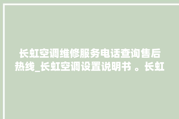 长虹空调维修服务电话查询售后热线_长虹空调设置说明书 。长虹空调