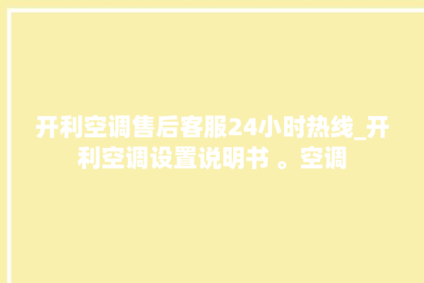 开利空调售后客服24小时热线_开利空调设置说明书 。空调