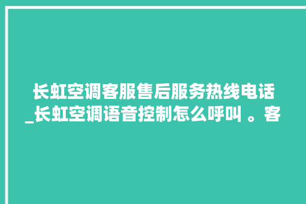 长虹空调客服售后服务热线电话_长虹空调语音控制怎么呼叫 。客服