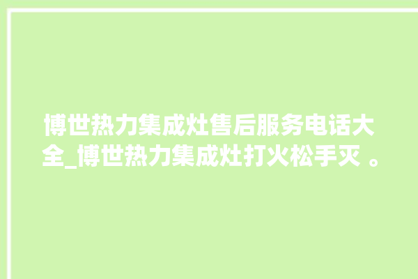 博世热力集成灶售后服务电话大全_博世热力集成灶打火松手灭 。热力