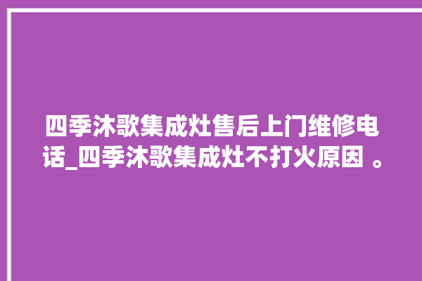 四季沐歌集成灶售后上门维修电话_四季沐歌集成灶不打火原因 。歌集