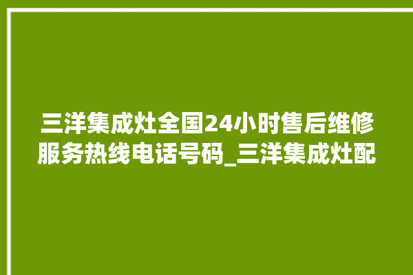 三洋集成灶全国24小时售后维修服务热线电话号码_三洋集成灶配件在哪买 。维修服务