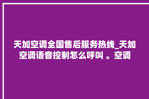 天加空调全国售后服务热线_天加空调语音控制怎么呼叫 。空调