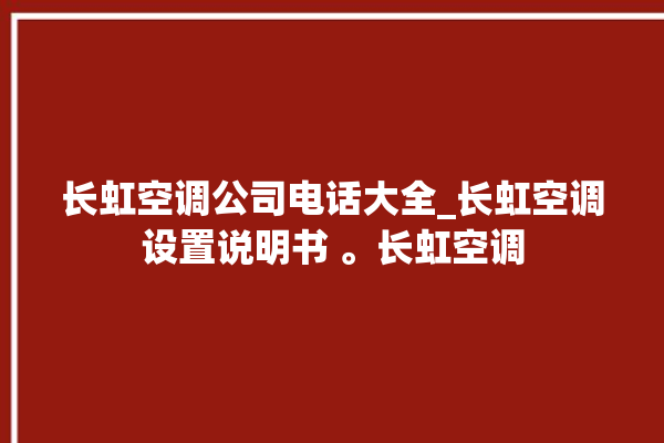 长虹空调公司电话大全_长虹空调设置说明书 。长虹空调