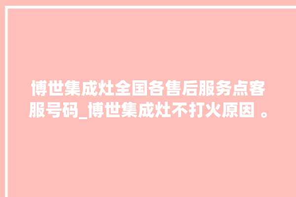 博世集成灶全国各售后服务点客服号码_博世集成灶不打火原因 。博世