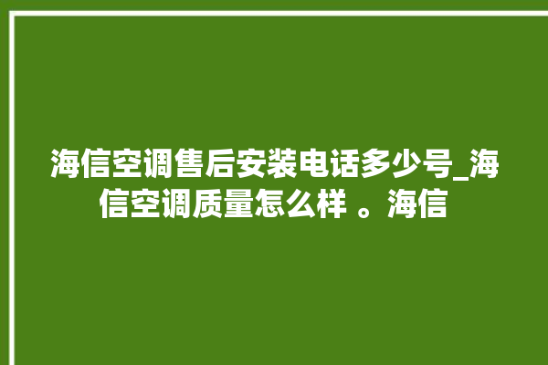 海信空调售后安装电话多少号_海信空调质量怎么样 。海信