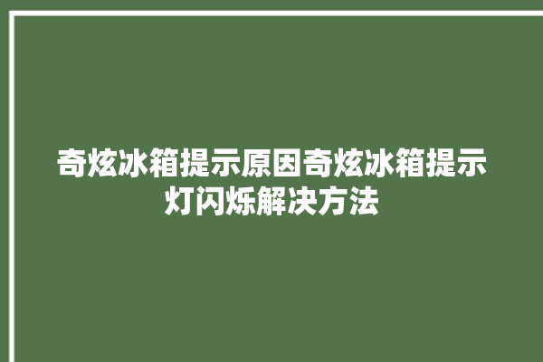 奇炫冰箱提示原因奇炫冰箱提示灯闪烁解决方法