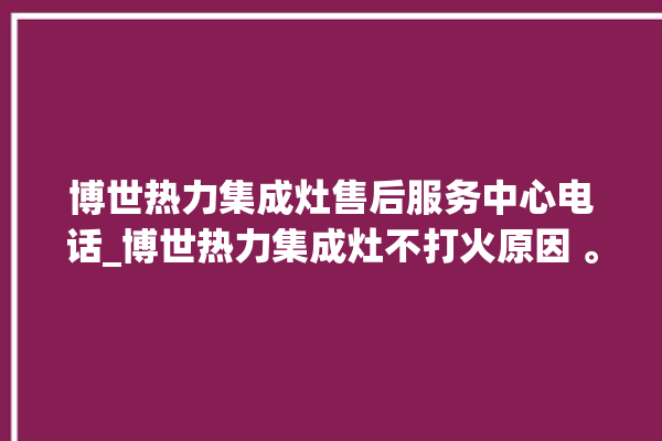 博世热力集成灶售后服务中心电话_博世热力集成灶不打火原因 。热力