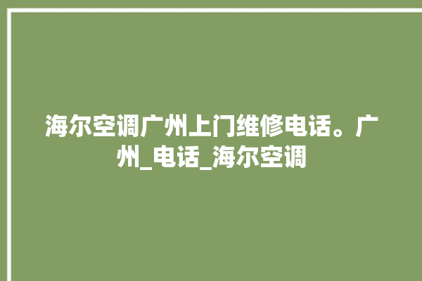 海尔空调广州上门维修电话。广州_电话_海尔空调