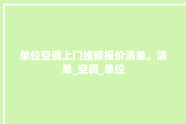 单位空调上门维修报价清单。清单_空调_单位