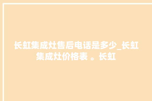 长虹集成灶售后电话是多少_长虹集成灶价格表 。长虹