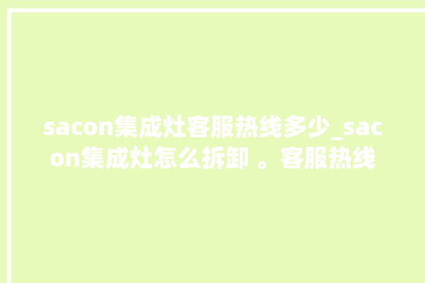 sacon集成灶客服热线多少_sacon集成灶怎么拆卸 。客服热线