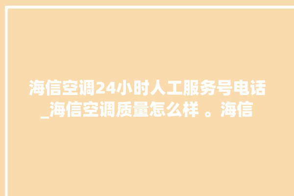 海信空调24小时人工服务号电话_海信空调质量怎么样 。海信