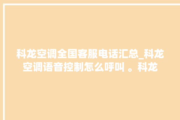 科龙空调全国客服电话汇总_科龙空调语音控制怎么呼叫 。科龙