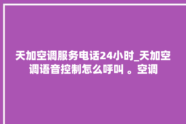 天加空调服务电话24小时_天加空调语音控制怎么呼叫 。空调