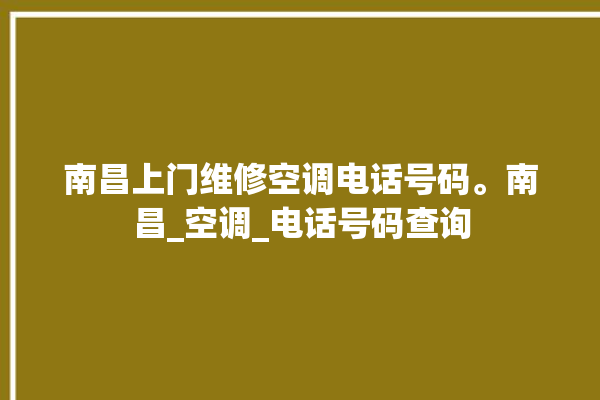 南昌上门维修空调电话号码。南昌_空调_电话号码查询