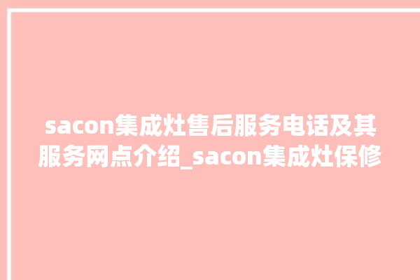 sacon集成灶售后服务电话及其服务网点介绍_sacon集成灶保修多少年 。服务电话