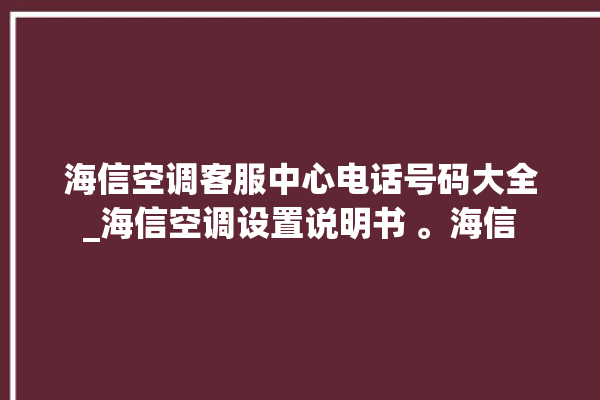 海信空调客服中心电话号码大全_海信空调设置说明书 。海信