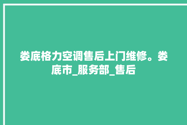 娄底格力空调售后上门维修。娄底市_服务部_售后