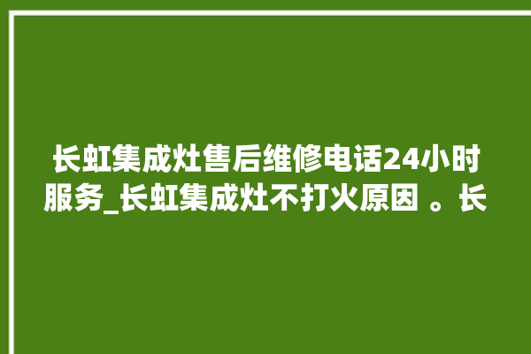 长虹集成灶售后维修电话24小时服务_长虹集成灶不打火原因 。长虹