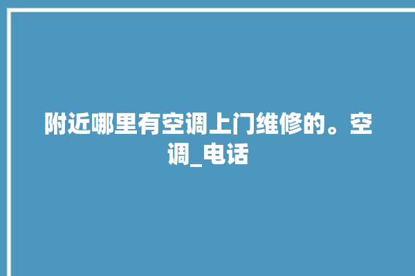 附近哪里有空调上门维修的。空调_电话