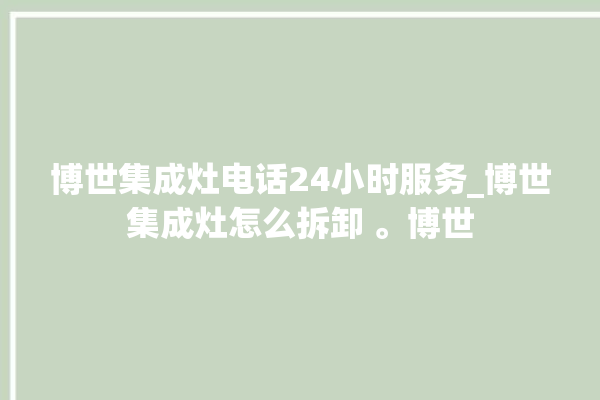 博世集成灶电话24小时服务_博世集成灶怎么拆卸 。博世