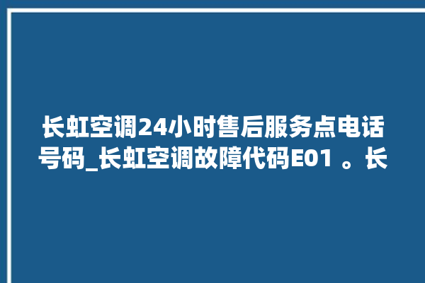 长虹空调24小时售后服务点电话号码_长虹空调故障代码E01 。长虹空调