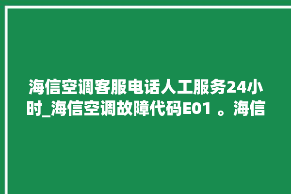 海信空调客服电话人工服务24小时_海信空调故障代码E01 。海信