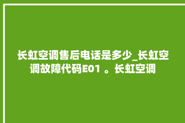 长虹空调售后电话是多少_长虹空调故障代码E01 。长虹空调