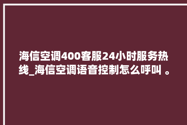 海信空调400客服24小时服务热线_海信空调语音控制怎么呼叫 。海信