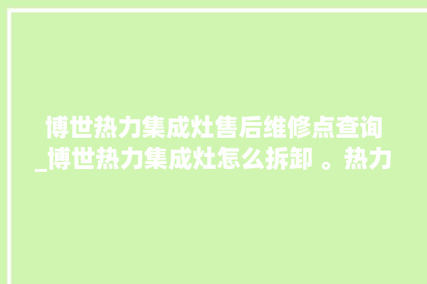 博世热力集成灶售后维修点查询_博世热力集成灶怎么拆卸 。热力