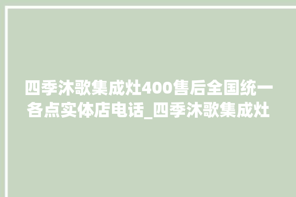 四季沐歌集成灶400售后全国统一各点实体店电话_四季沐歌集成灶是贴牌的吗 。歌集